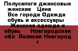 Полусапоги джинсовые женские › Цена ­ 500 - Все города Одежда, обувь и аксессуары » Женская одежда и обувь   . Новгородская обл.,Великий Новгород г.